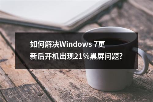 如何解决Windows 7更新后开机出现21%黑屏问题?