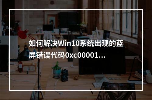 如何解决Win10系统出现的蓝屏错误代码0xc000014c?