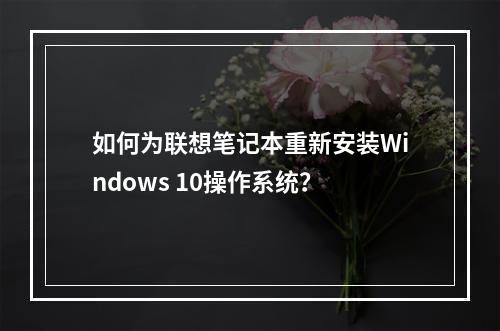如何为联想笔记本重新安装Windows 10操作系统?