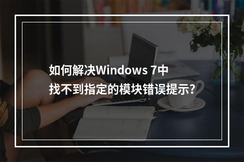 如何解决Windows 7中找不到指定的模块错误提示?