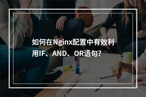 如何在Nginx配置中有效利用IF、AND、OR语句?