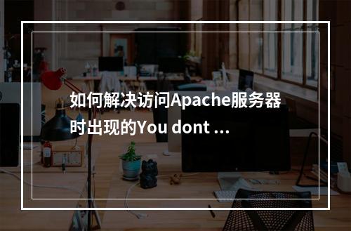 如何解决访问Apache服务器时出现的You dont have permission to access /test.php on this server错误