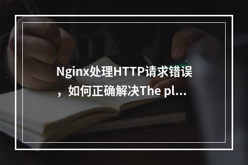 Nginx处理HTTP请求错误,如何正确解决The plain HTTP request was sent to HTTPS port的问题?