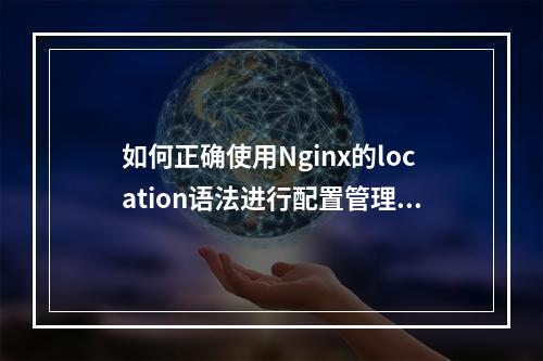 如何正确使用Nginx的location语法进行配置管理?