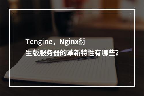 Tengine,Nginx衍生版服务器的革新特性有哪些?