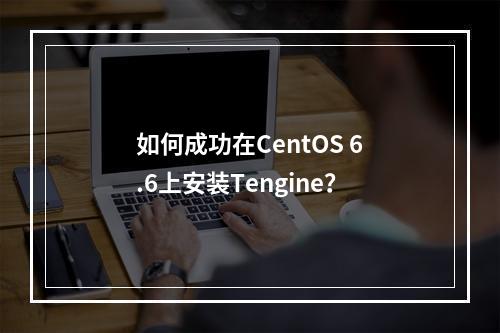 如何成功在CentOS 6.6上安装Tengine?