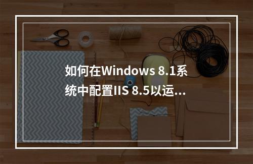 如何在Windows 8.1系统中配置IIS 8.5以运行PHP 5.5.4版?