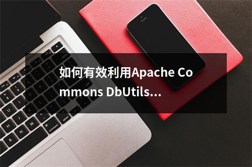 如何有效利用Apache Commons DbUtils工具包进行数据库操作?