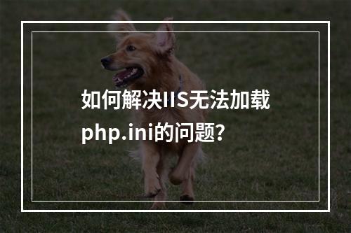 如何解决IIS无法加载php.ini的问题?