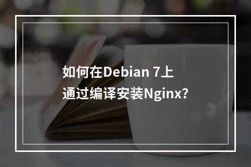 如何在Debian 7上通过编译安装Nginx?