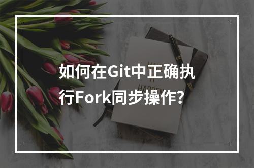 如何在Git中正确执行Fork同步操作?