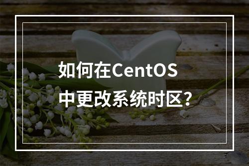 如何在CentOS中更改系统时区?