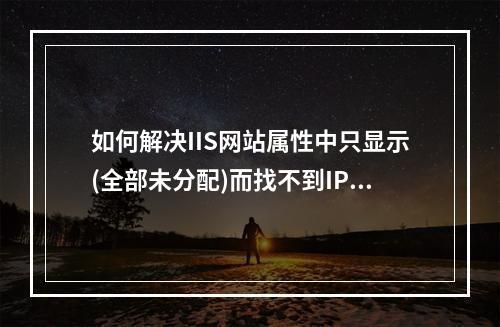 如何解决IIS网站属性中只显示(全部未分配)而找不到IP地址的问题?