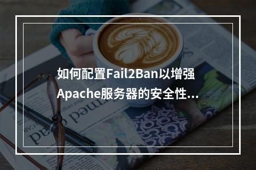如何配置Fail2Ban以增强Apache服务器的安全性?