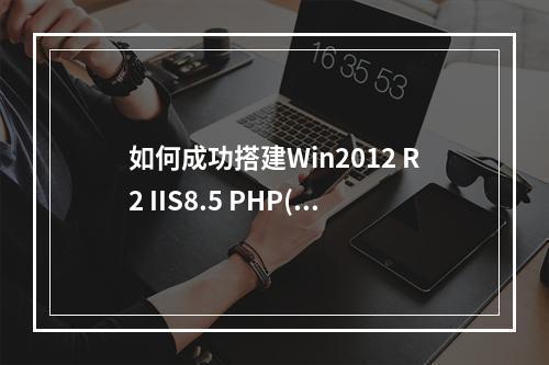 如何成功搭建Win2012 R2 IIS8.5 PHP(FastCGI) MySQL运行环境?