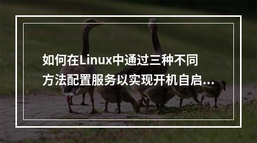 如何在Linux中通过三种不同方法配置服务以实现开机自启动?