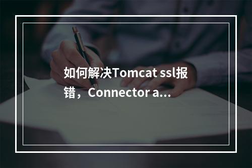 如何解决Tomcat ssl报错,Connector attribute SSLCertificateFile must be?