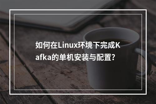 如何在Linux环境下完成Kafka的单机安装与配置?