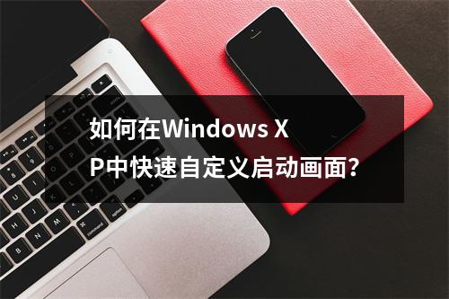 如何在Windows XP中快速自定义启动画面?