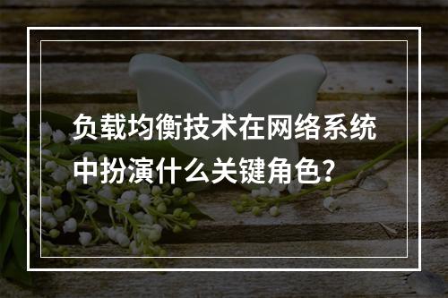 负载均衡技术在网络系统中扮演什么关键角色?
