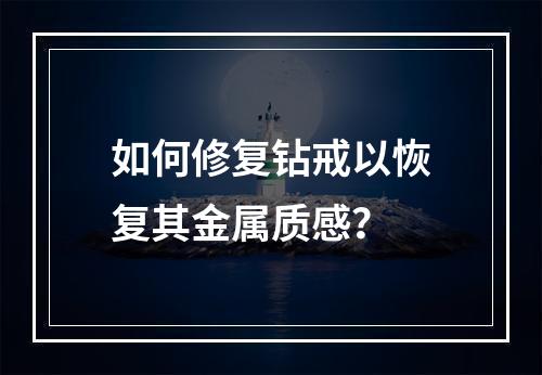 如何修复钻戒以恢复其金属质感?