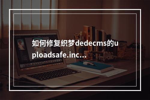 如何修复织梦dedecms的uploadsafe.inc.php上传漏洞?
