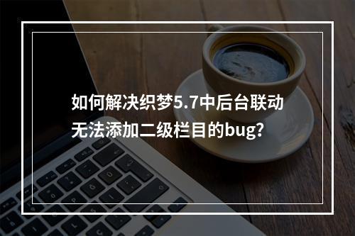 如何解决织梦5.7中后台联动无法添加二级栏目的bug?
