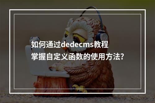 如何通过dedecms教程掌握自定义函数的使用方法?