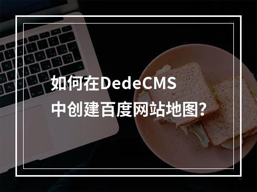 如何在DedeCMS中创建百度网站地图?