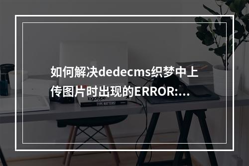 如何解决dedecms织梦中上传图片时出现的ERROR: Copy Uploadfile Error!错误?