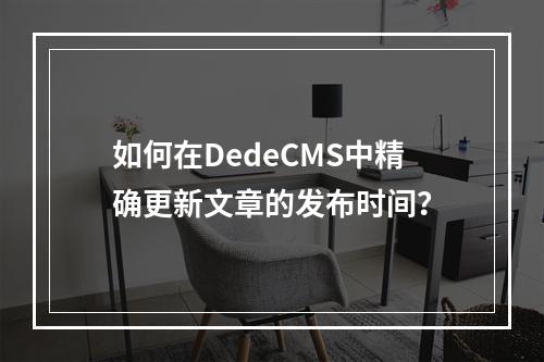 如何在DedeCMS中精确更新文章的发布时间?