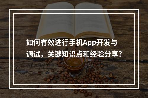 如何有效进行手机App开发与调试,关键知识点和经验分享?