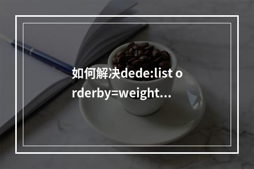 如何解决dede:list orderby=weight按权重排序无效的问题?