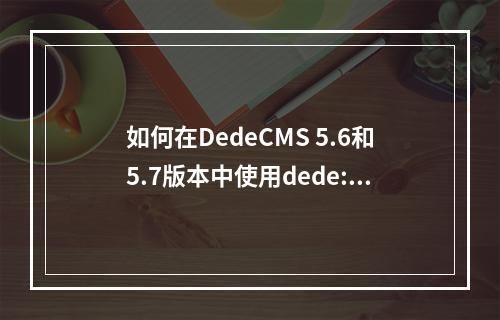 如何在DedeCMS 5.6和5.7版本中使用dede:list标签按权重排序?