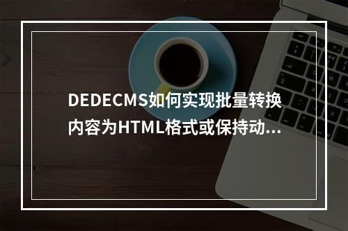DEDECMS如何实现批量转换内容为HTML格式或保持动态页面?