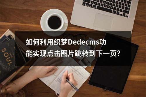 如何利用织梦Dedecms功能实现点击图片跳转到下一页?