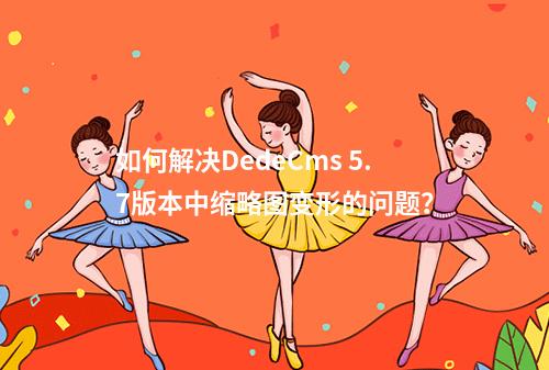 如何解决DedeCms 5.7版本中缩略图变形的问题?