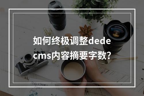 如何终极调整dedecms内容摘要字数?
