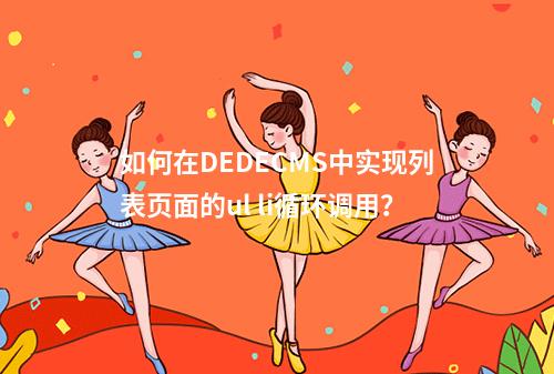 如何在DEDECMS中实现列表页面的ul li循环调用?