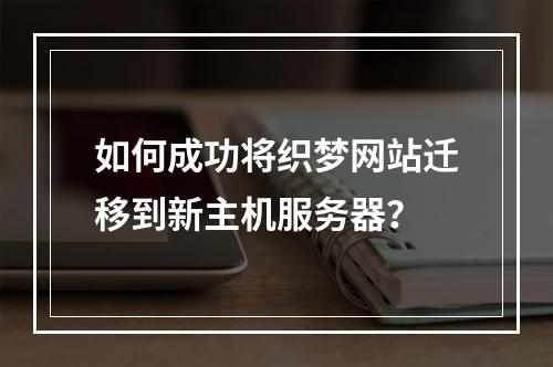 如何成功将织梦网站迁移到新主机服务器?
