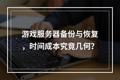 游戏服务器备份与恢复,时间成本究竟几何?