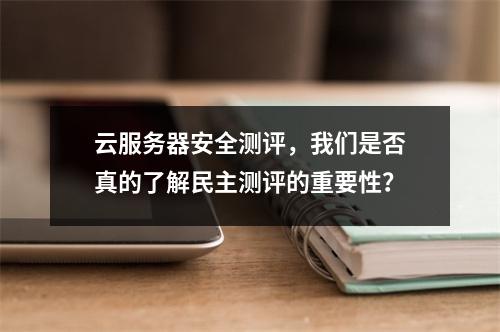 云服务器安全测评,我们是否真的了解民主测评的重要性?