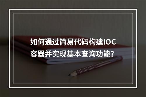 如何通过简易代码构建IOC容器并实现基本查询功能?