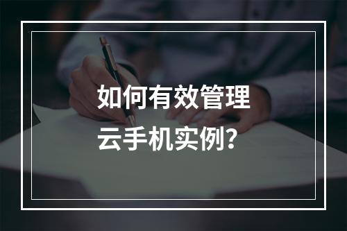 如何有效管理云手机实例?