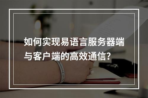 如何实现易语言服务器端与客户端的高效通信?