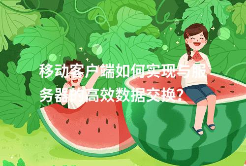 移动客户端如何实现与服务器的高效数据交换?