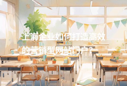 上海企业如何打造高效的营销型网站门户?