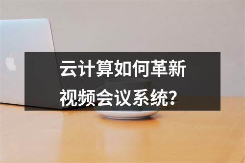 云计算如何革新视频会议系统?
