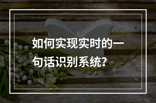 如何实现实时的一句话识别系统?