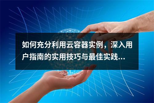 如何充分利用云容器实例,深入用户指南的实用技巧与最佳实践?